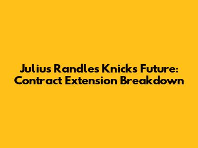 Julius Randle's Knicks Future: Contract Extension Breakdown