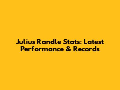 Julius Randle Stats: Latest Performance & Records