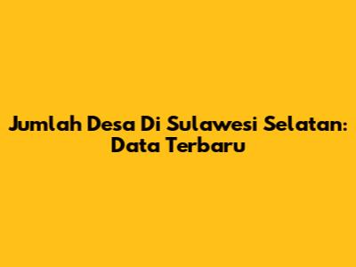 Jumlah Desa Di Sulawesi Selatan: Data Terbaru