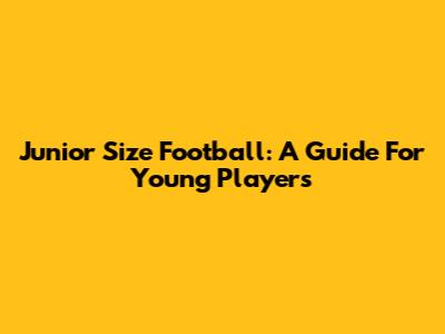 Junior Size Football: A Guide For Young Players