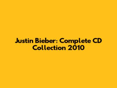 Justin Bieber: Complete CD Collection 2010