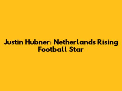Justin Hubner: Netherlands' Rising Football Star