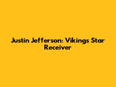 Justin Jefferson: Vikings' Star Receiver