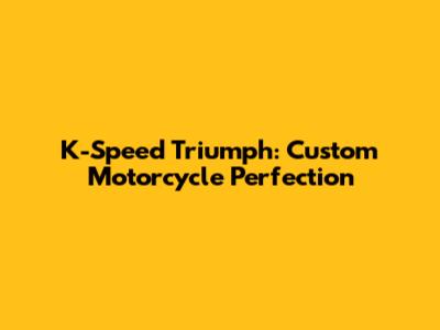K-Speed Triumph: Custom Motorcycle Perfection