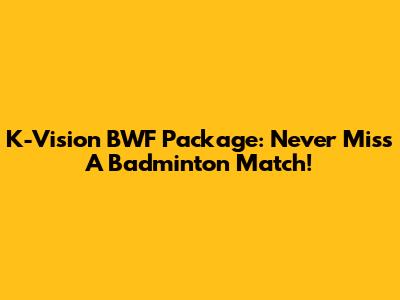 K-Vision BWF Package: Never Miss A Badminton Match!