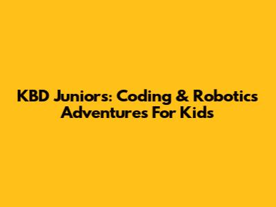 KBD Juniors: Coding & Robotics Adventures For Kids