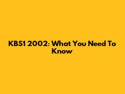 KBS1 2002: What You Need To Know