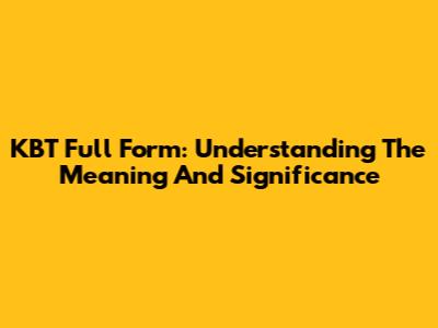 KBT Full Form: Understanding The Meaning And Significance