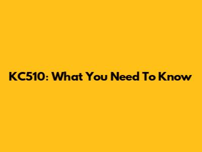 KC510: What You Need To Know