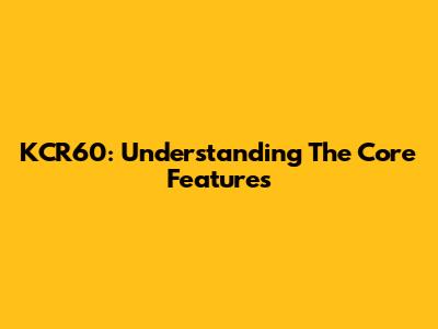 KCR60: Understanding The Core Features