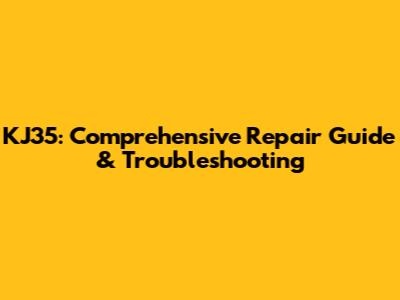 KJ35: Comprehensive Repair Guide & Troubleshooting
