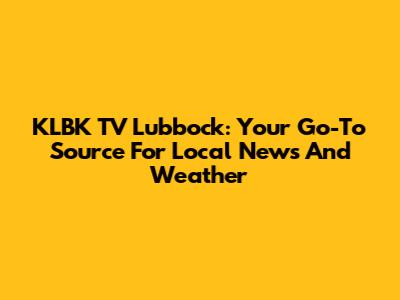 KLBK TV Lubbock: Your Go-To Source For Local News And Weather