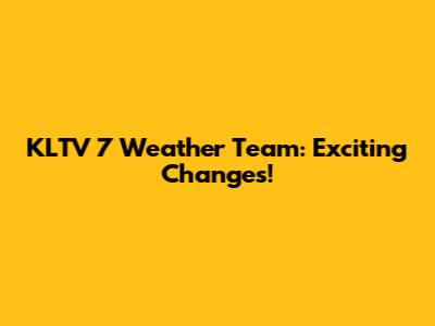 KLTV 7 Weather Team: Exciting Changes!
