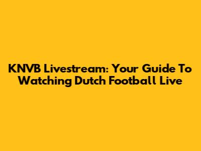KNVB Livestream: Your Guide To Watching Dutch Football Live