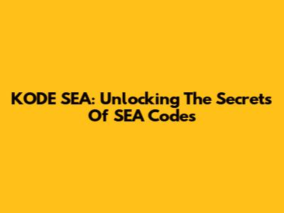 KODE SEA: Unlocking The Secrets Of SEA Codes