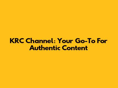 KRC Channel: Your Go-To For Authentic Content