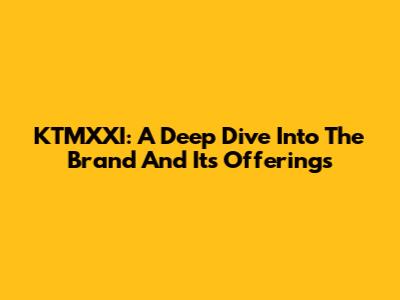 KTMXXI: A Deep Dive Into The Brand And Its Offerings