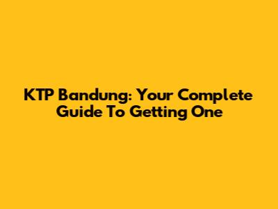 KTP Bandung: Your Complete Guide To Getting One