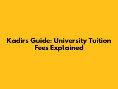 Kadir's Guide: University Tuition Fees Explained