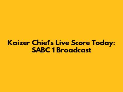 Kaizer Chiefs Live Score Today: SABC 1 Broadcast