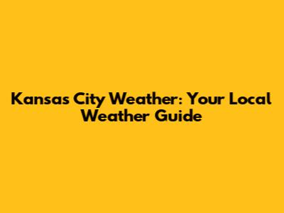Kansas City Weather: Your Local Weather Guide