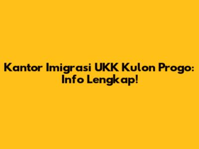 Kantor Imigrasi UKK Kulon Progo: Info Lengkap!