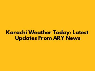Karachi Weather Today: Latest Updates From ARY News