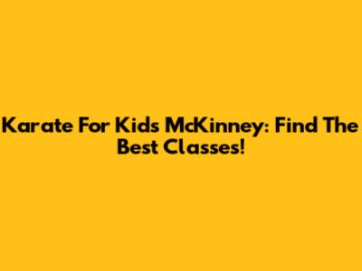 Karate For Kids McKinney: Find The Best Classes!