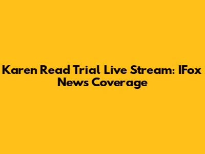 Karen Read Trial Live Stream: IFox News Coverage
