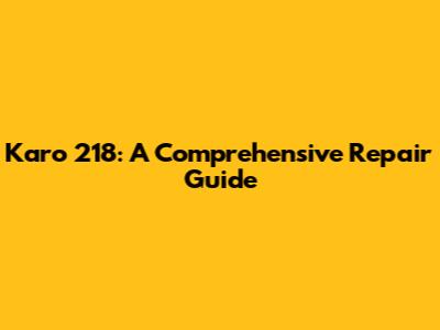 Karo 218: A Comprehensive Repair Guide