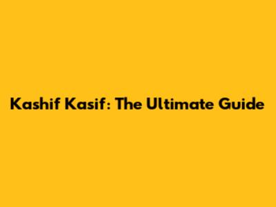 Kashif Kasif: The Ultimate Guide