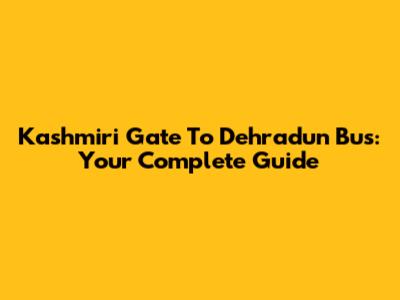 Kashmiri Gate To Dehradun Bus: Your Complete Guide