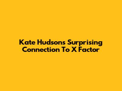 Kate Hudson's Surprising Connection To X Factor
