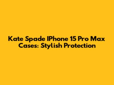 Kate Spade IPhone 15 Pro Max Cases: Stylish Protection