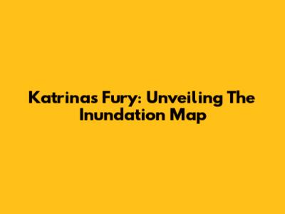 Katrina's Fury: Unveiling The Inundation Map