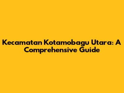 Kecamatan Kotamobagu Utara: A Comprehensive Guide