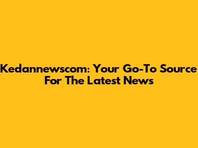 Kedannewscom: Your Go-To Source For The Latest News