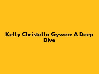 Kelly Christella Gywen: A Deep Dive