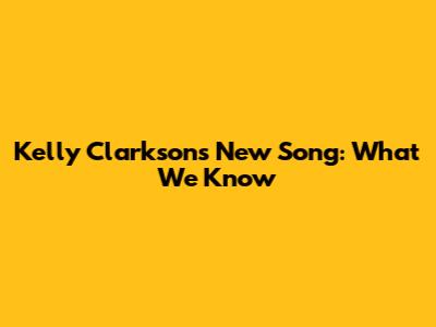 Kelly Clarkson's New Song: What We Know