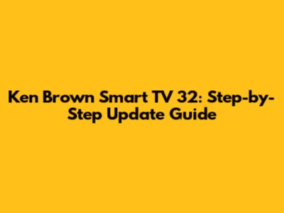Ken Brown Smart TV 32: Step-by-Step Update Guide