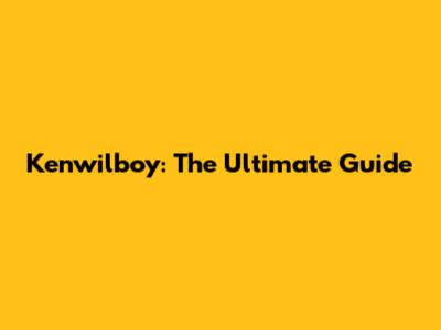 Kenwilboy: The Ultimate Guide