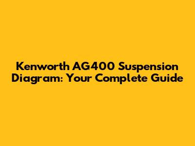 Kenworth AG400 Suspension Diagram: Your Complete Guide