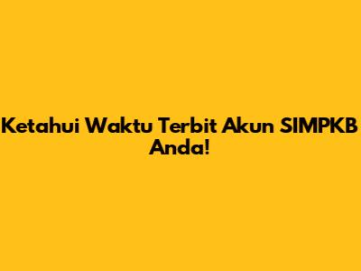 Ketahui Waktu Terbit Akun SIMPKB Anda!