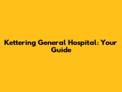 Kettering General Hospital: Your Guide