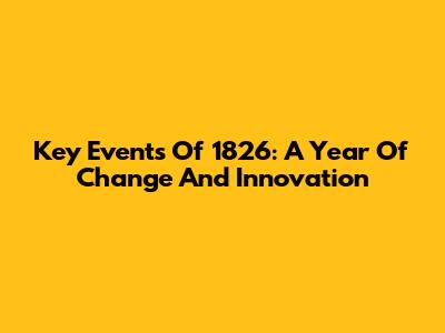 Key Events Of 1826: A Year Of Change And Innovation