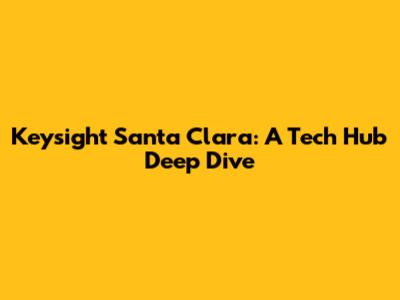 Keysight Santa Clara: A Tech Hub Deep Dive