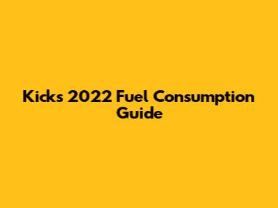 Kicks 2022 Fuel Consumption Guide