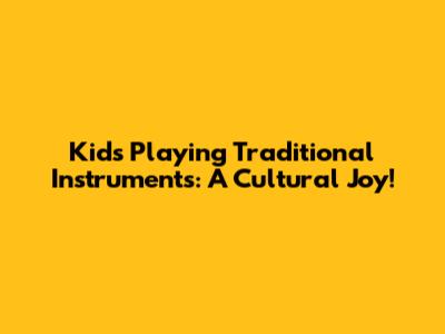 Kids Playing Traditional Instruments: A Cultural Joy!