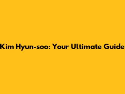 Kim Hyun-soo: Your Ultimate Guide
