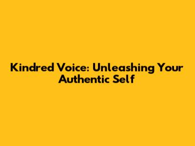 Kindred Voice: Unleashing Your Authentic Self